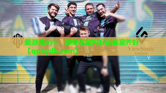 爱游戏ayx：健身在室内好还是室外好