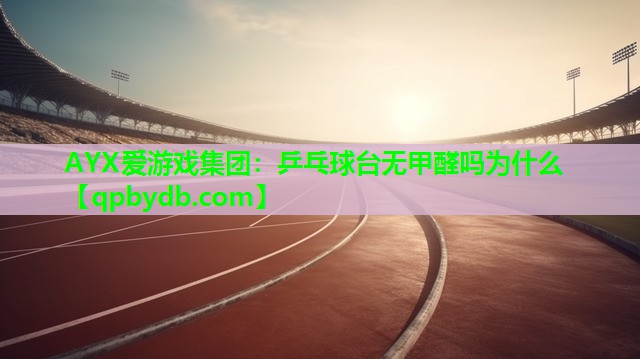 AYX爱游戏集团：乒乓球台无甲醛吗为什么