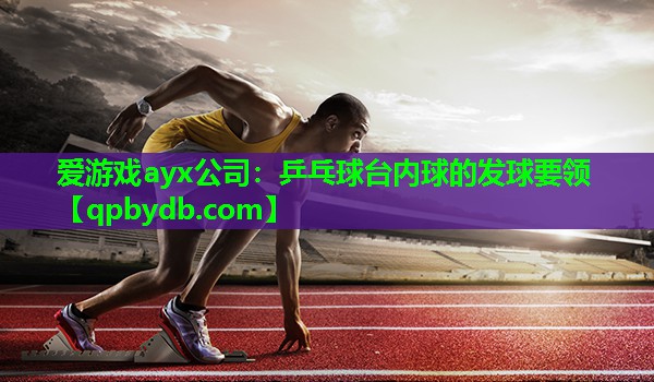 爱游戏ayx公司：乒乓球台内球的发球要领