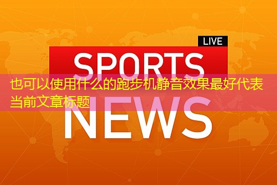 什么的跑步机静音效果最好 什么的跑步机静音效果最好