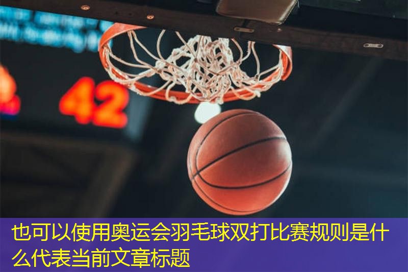 奥运会羽毛球双打比赛规则是什么